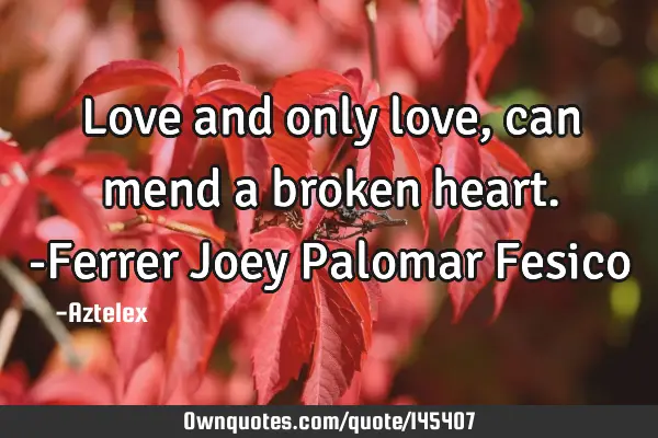 Love and only love, can mend a broken heart. -Ferrer Joey Palomar F