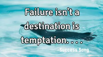 Failure isn't a destination is temptation....