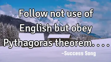 Follow not use of English but obey Pythagoras theorem....