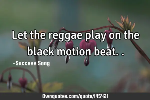 Let the reggae play on the black motion