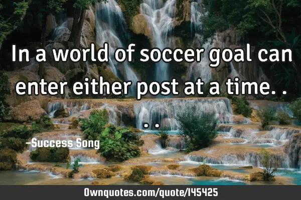 In a world of soccer goal can enter either post at a