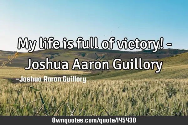 My life is full of victory! - Joshua Aaron G