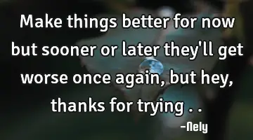 make things better for now but sooner or later they