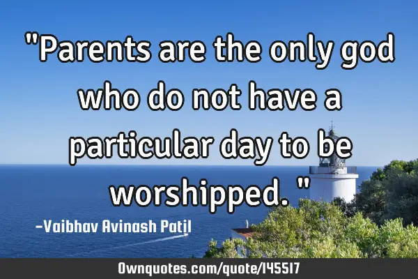 "Parents are the only god who do not have a particular day to be worshipped."