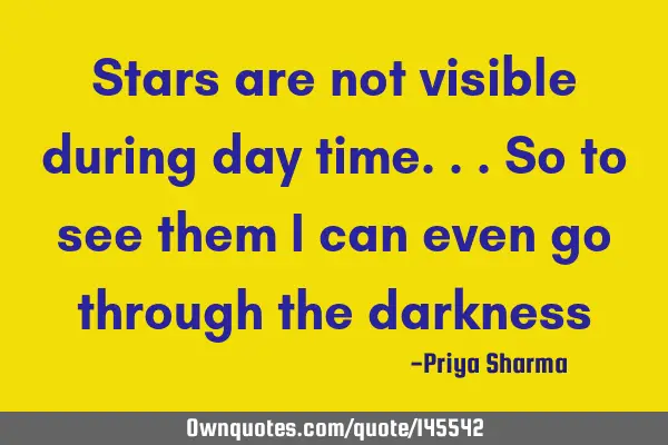 Stars are not visible during day time...so to see them i can even go through the