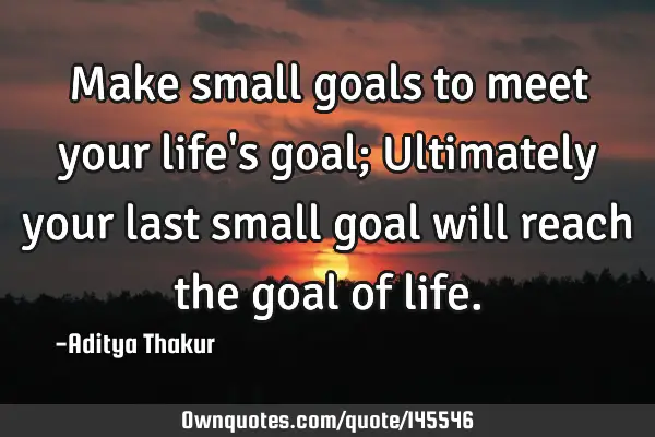 Make small goals to meet your life
