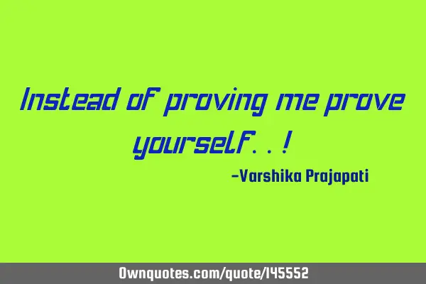 Instead of proving me prove yourself..!