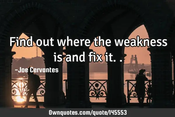 Find out where the weakness is and fix