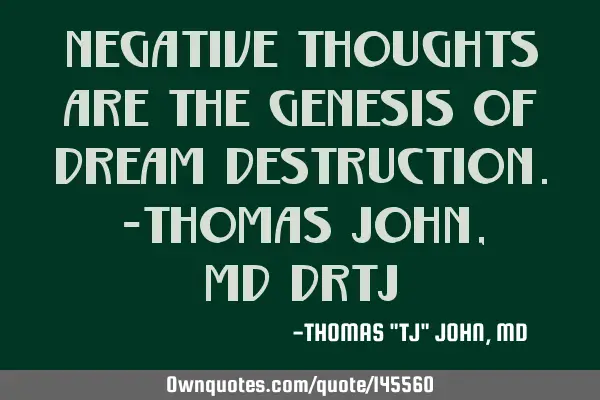 Negative thoughts are the genesis of dream destruction.-Thomas John, MD/DrTJ