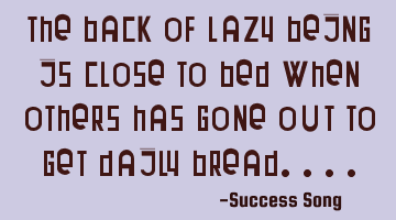 The back of lazy being is close to bed when others has gone out to get daily bread....