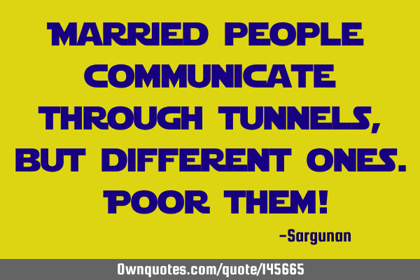 Married people communicate through tunnels, but different ones. Poor them!