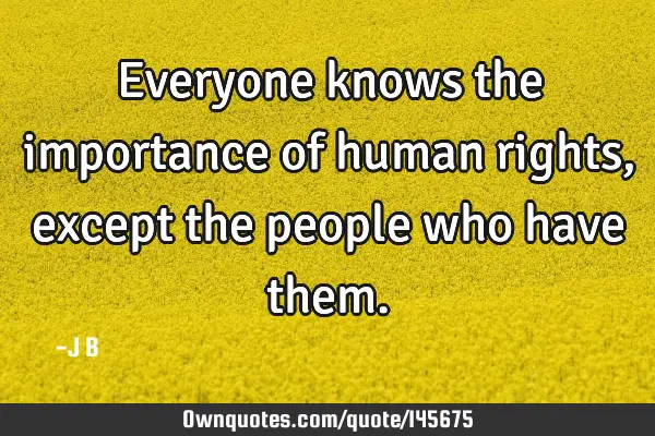 Everyone knows the importance of human rights, except the people who have