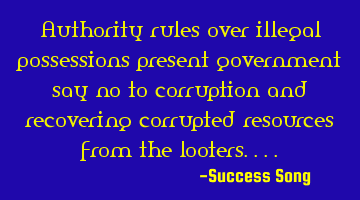 Authority rules over illegal possessions present government say no to corruption and recovering