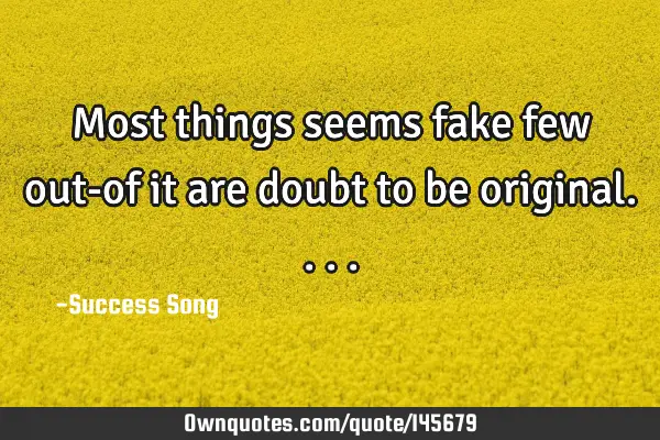 Most things seems fake few out-of it are doubt to be