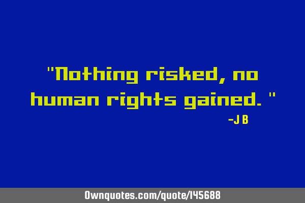 Nothing risked, no human rights