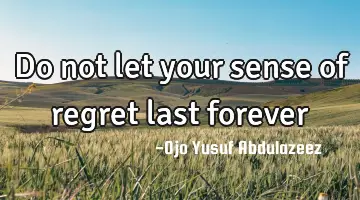 Do not let your sense of regret last forever