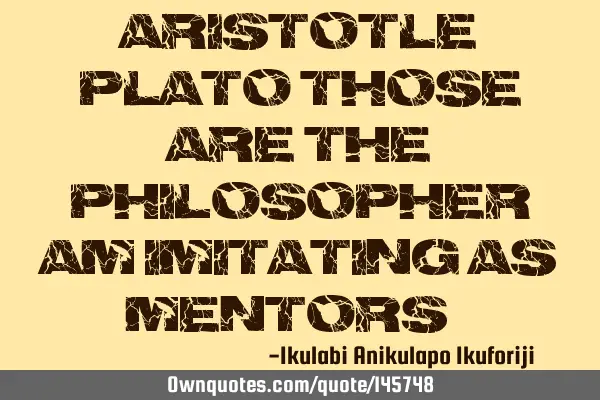 Aristotle Plato those are the philosopher am imitating as