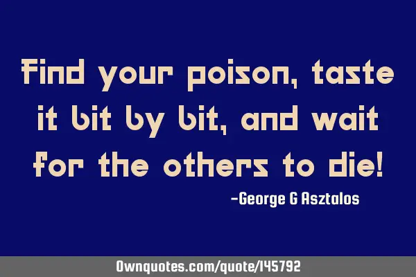 Find your poison, taste it bit by bit, and wait for the others to die!