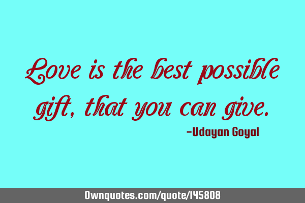 Love is the best possible gift, that you can
