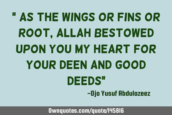 " As the wings or fins or root, Allah bestowed upon you my heart for your deen and good deeds"