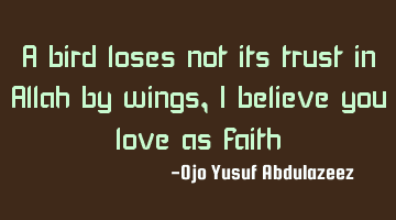 A bird loses not its trust in Allah by wings, I believe you love as faith