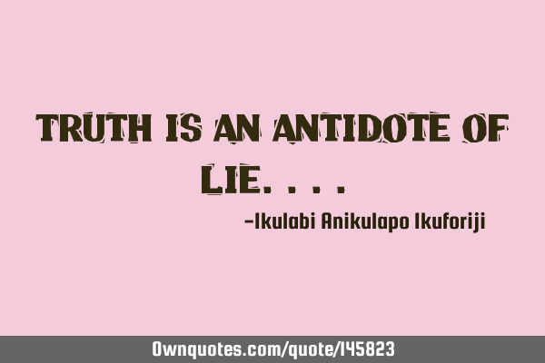 Truth is an antidote of
