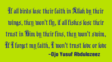 If all birds lose their faith in Allah by their wings, they won't fly, if all fishes lose their