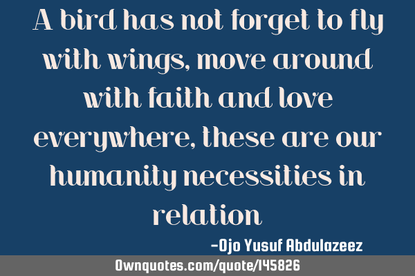 A bird has not forget to fly with wings, move around with faith and love everywhere, these are our