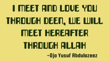 I meet and love you through deen, we will meet hereafter through Allah