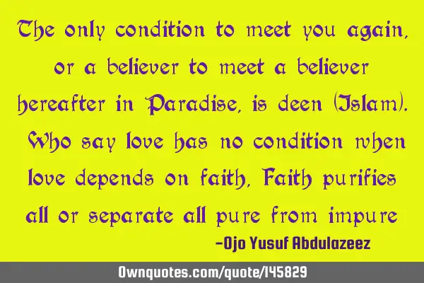 The only condition to meet you again, or a believer to meet a believer hereafter in Paradise, is