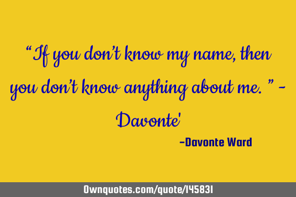 “If you don’t know my name, then you don’t know anything about me.” - Davonte