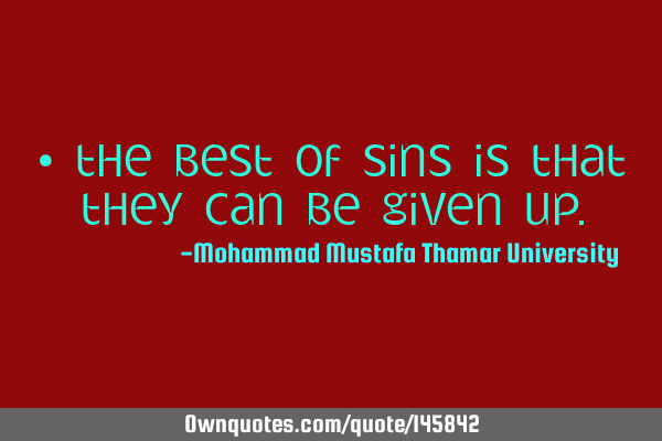 • The best of sins is that they can be given