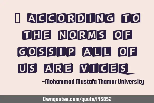 • According to the norms of gossip all of us are