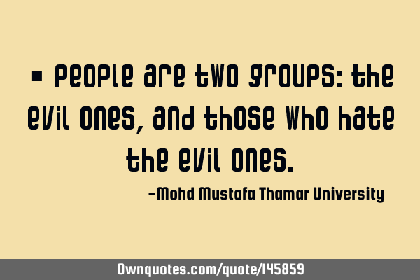 • People are two groups: the evil ones, and those who hate the evil