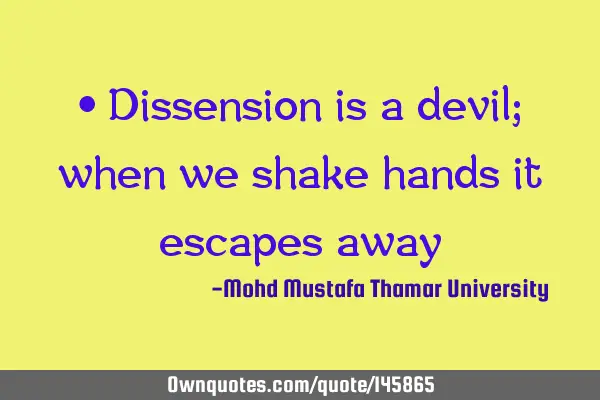 • Dissension is a devil; when we shake hands it escapes