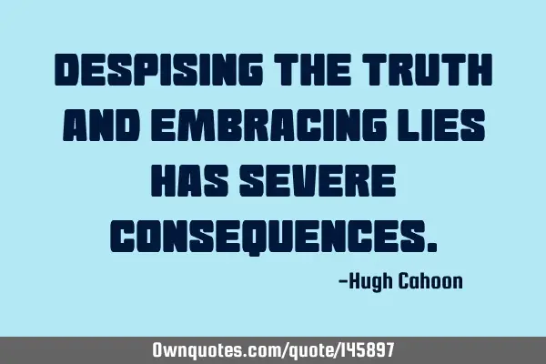 Despising the Truth and embracing lies has severe