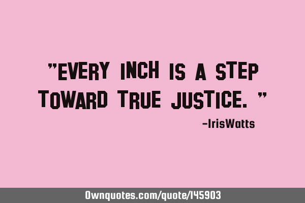 "Every inch is a step toward true Justice."