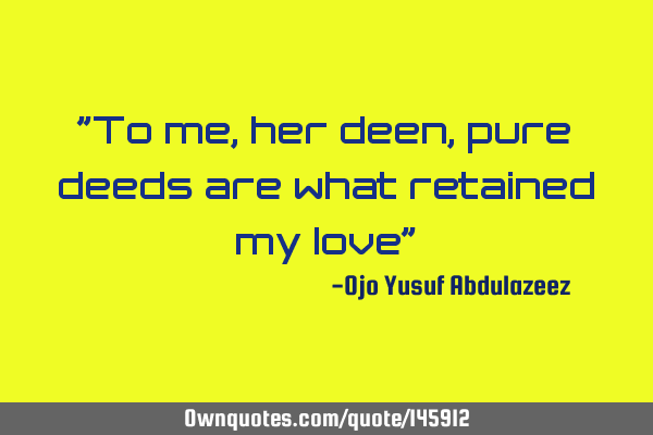 "To me, her deen, pure deeds are what retained my love"