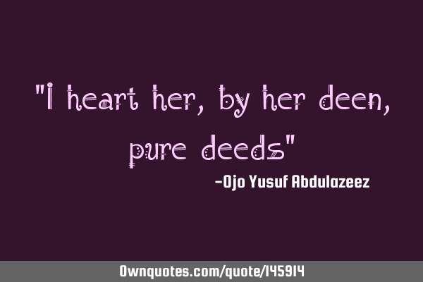 "I heart her, by her deen, pure deeds"