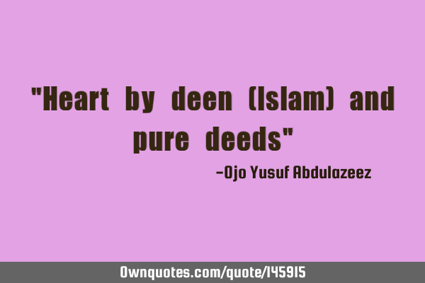 "Heart by deen (Islam) and pure deeds"
