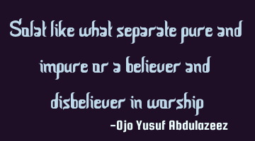 Solat like what separate pure and impure or a believer and disbeliever in worship
