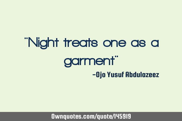 "Night treats one as a garment"