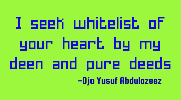 I seek whitelist of your heart by my deen and pure deeds