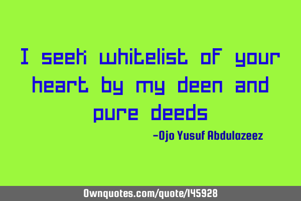 I seek whitelist of your heart by my deen and pure