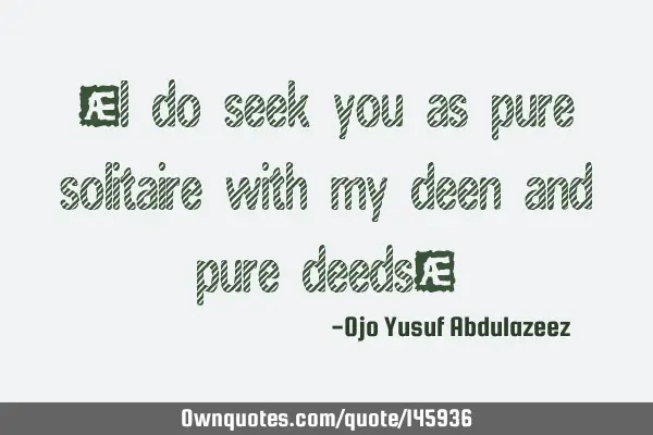 "I do seek you as pure solitaire with my deen and pure deeds"
