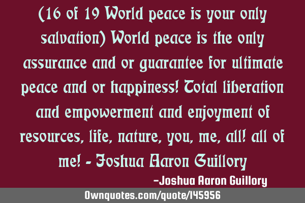 (16 of 19 World peace is your only salvation) World peace is the only assurance and or guarantee