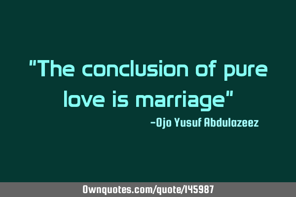"The conclusion of pure love is marriage"