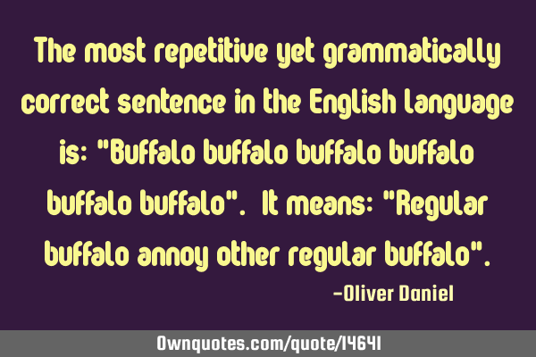 The most repetitive yet grammatically correct sentence in the English language is: "Buffalo buffalo