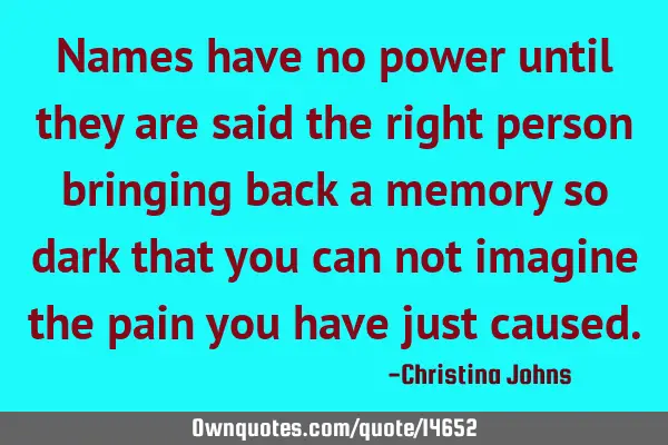 Names have no power until they are said the right person bringing back a memory so dark that you
