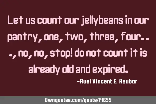 Let us count our jellybeans in our pantry,one, two, three, four...,no, no, stop! do not count it is